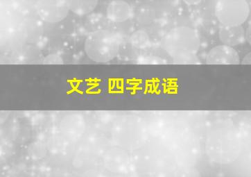 文艺 四字成语